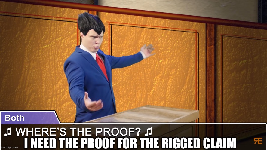 Where's the proof | I NEED THE PROOF FOR THE RIGGED CLAIM | image tagged in where's the proof | made w/ Imgflip meme maker