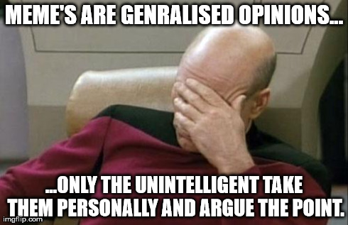 Captain Picard Facepalm Meme | MEME'S ARE GENRALISED OPINIONS... ...ONLY THE UNINTELLIGENT TAKE THEM PERSONALLY AND ARGUE THE POINT. | image tagged in memes,captain picard facepalm | made w/ Imgflip meme maker