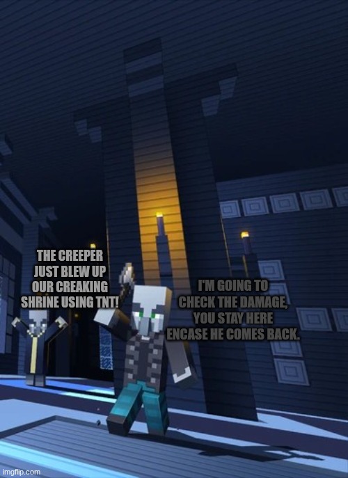 Illagers | I'M GOING TO CHECK THE DAMAGE, YOU STAY HERE ENCASE HE COMES BACK. THE CREEPER JUST BLEW UP OUR CREAKING SHRINE USING TNT! | image tagged in illagers | made w/ Imgflip meme maker