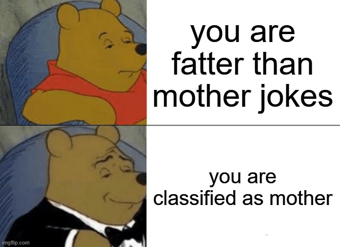 Tuxedo Winnie The Pooh Meme | you are fatter than mother jokes; you are classified as mother | image tagged in memes,tuxedo winnie the pooh | made w/ Imgflip meme maker