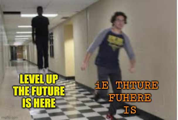 Running Down Hallway | LEVEL UP
THE FUTURE
IS HERE iE THTURE 
FUHERE
IS | image tagged in running down hallway | made w/ Imgflip meme maker