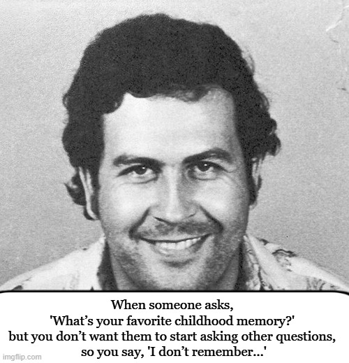 Kill the extrovert | When someone asks, 
'What’s your favorite childhood memory?' 
but you don’t want them to start asking other questions, 
so you say, 'I don’t remember…' | image tagged in extrovert meme,mind your business meme,psychoanalysis meme | made w/ Imgflip meme maker