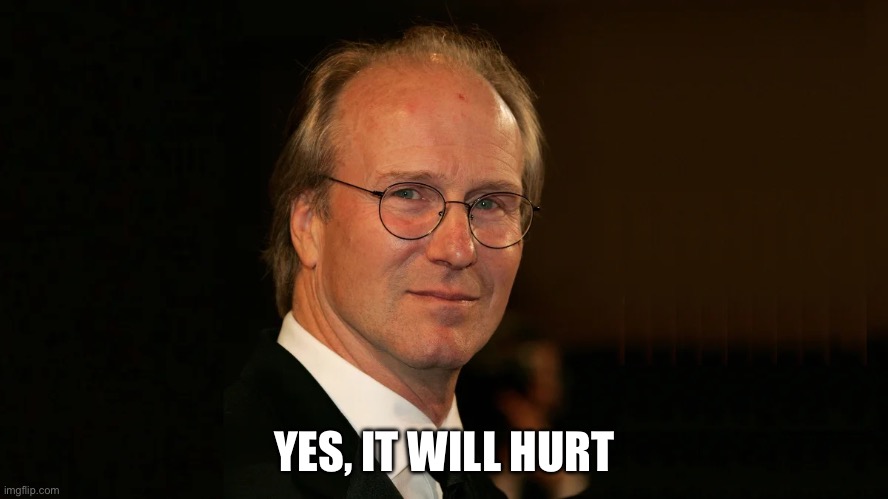 It Will Hurt | YES, IT WILL HURT | image tagged in william hurt,it will hurt | made w/ Imgflip meme maker