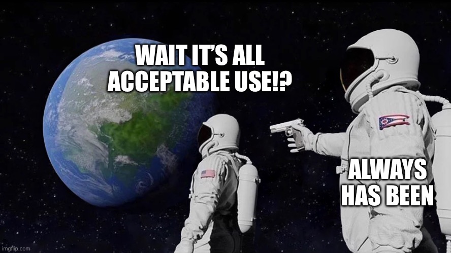 astronaut meme always has been template | WAIT IT’S ALL ACCEPTABLE USE!? ALWAYS HAS BEEN | image tagged in astronaut meme always has been template | made w/ Imgflip meme maker