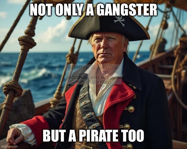 Trump is pirate and a gangster | NOT ONLY A GANGSTER; BUT A PIRATE TOO | image tagged in trump,republicans,maga,right wing,conservative,pirate | made w/ Imgflip meme maker