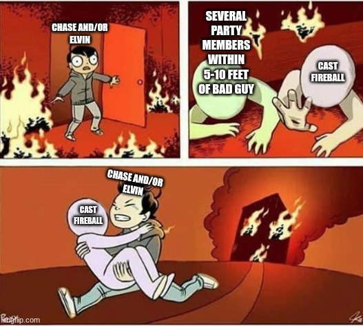 tyfchcjctjytjy | SEVERAL PARTY MEMBERS WITHIN 5-10 FEET OF BAD GUY; CHASE AND/OR
ELVIN; CAST FIREBALL; CHASE AND/OR
ELVIN; CAST FIREBALL | image tagged in you can only save one from fire | made w/ Imgflip meme maker