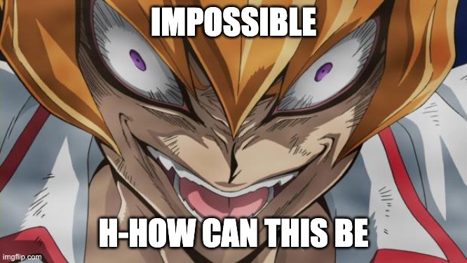 http://img1.wikia.nocookie.net/__cb20130401034545/yugioh/images/ | IMPOSSIBLE H-HOW CAN THIS BE | image tagged in http //img1 wikia nocookie net/__cb20130401034545/yugioh/images/ | made w/ Imgflip meme maker