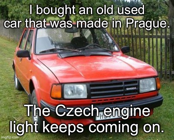 Czech the Car | I bought an old used car that was made in Prague. The Czech engine light keeps coming on. | image tagged in skoda,engine,chekoslovakia,europe | made w/ Imgflip meme maker