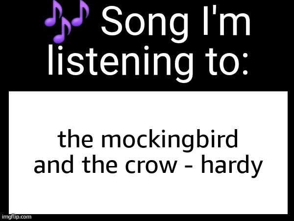 Use this if you wanna post the song you are currently listening | the mockingbird and the crow - hardy | image tagged in use this if you wanna post the song you are currently listening | made w/ Imgflip meme maker