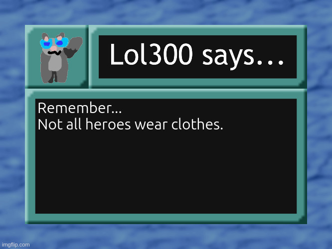 lol300 says... | Remember...
Not all heroes wear clothes. | image tagged in lol300 says | made w/ Imgflip meme maker