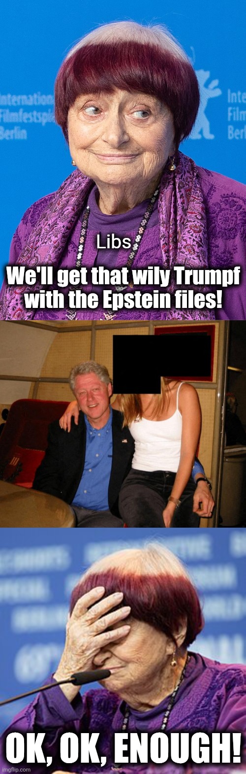 Total lib fail, same as always | Libs; We'll get that wily Trumpf
with the Epstein files! OK, OK, ENOUGH! | image tagged in memes,epstein files,democrats,trump derangement syndrome,fail,bill clinton | made w/ Imgflip meme maker
