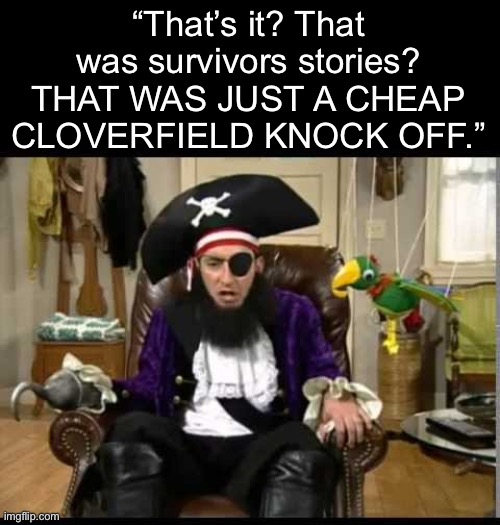 I will admit, my series had a lot of scenes inspired by Cloverfield and Godzilla 2014 | “That’s it? That was survivors stories? THAT WAS JUST A CHEAP CLOVERFIELD KNOCK OFF.” | image tagged in patchy the pirate that's it,godzilla | made w/ Imgflip meme maker