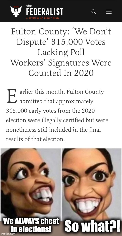 It's always the same where democrats are in charge | So what?! We ALWAYS cheat
in elections! | image tagged in memes,fulton county,georgia,election 2020,stolen election,democrats | made w/ Imgflip meme maker
