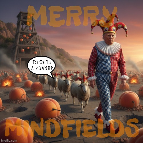 MERRY MINDFIELDS | MERRY; IS THIS A PRANK? MINDFIELDS | image tagged in mindfields,impeach,trump,maga,clowns,constitution | made w/ Imgflip meme maker