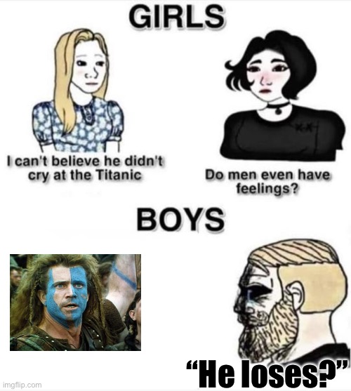 Do men even have feelings | “He loses?” | image tagged in do men even have feelings,braveheart,braveheart freedom | made w/ Imgflip meme maker