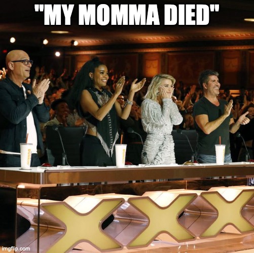 Americas Got Talent Judges Standing Ovation | "MY MOMMA DIED" | image tagged in americas got talent judges standing ovation | made w/ Imgflip meme maker