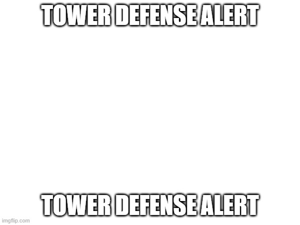 LINK IN COMMENTS | TOWER DEFENSE ALERT; TOWER DEFENSE ALERT | made w/ Imgflip meme maker