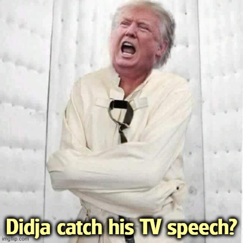 Didja catch his TV speech? | image tagged in trump,old,senile dementia,crazy,weird,cognition | made w/ Imgflip meme maker