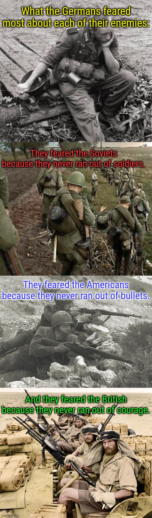 "You have horses, what were you thinking!?" | What the Germans feared most about each of their enemies:; They feared the Soviets because they never ran out of soldiers. They feared the Americans because they never ran out of bullets. And they feared the British because they never ran out of courage. | image tagged in memes,world war 2,a poem if you will,who dares wins | made w/ Imgflip meme maker
