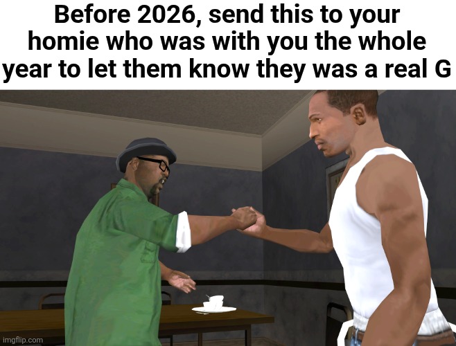 Before 2026, send this to your homie who was with you the whole year to let them know they was a real G | made w/ Imgflip meme maker