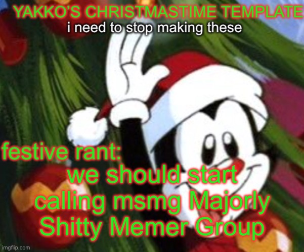 yakko christmas temp | we should start calling msmg Majorly Shitty Memer Group | image tagged in yakko christmas temp | made w/ Imgflip meme maker
