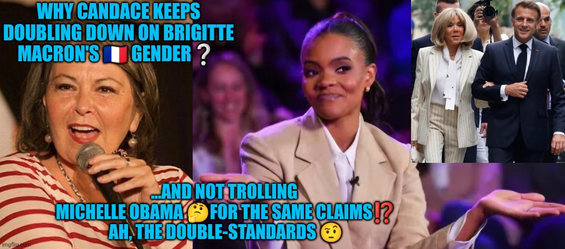 Candace Owens vs. Brigitte Macron | WHY CANDACE KEEPS DOUBLING DOWN ON BRIGITTE MACRON'S 🇫🇷 GENDER❔️; ...AND NOT TROLLING 
MICHELLE OBAMA 🤔FOR THE SAME CLAIMS⁉️
AH, THE DOUBLE-STANDARDS 🤨 | image tagged in rosanne barr,candace owens,brigitte macron,michelle obama,gender identity,funny | made w/ Imgflip meme maker