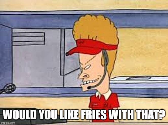 Bevis | WOULD YOU LIKE FRIES WITH THAT? | image tagged in bevis | made w/ Imgflip meme maker