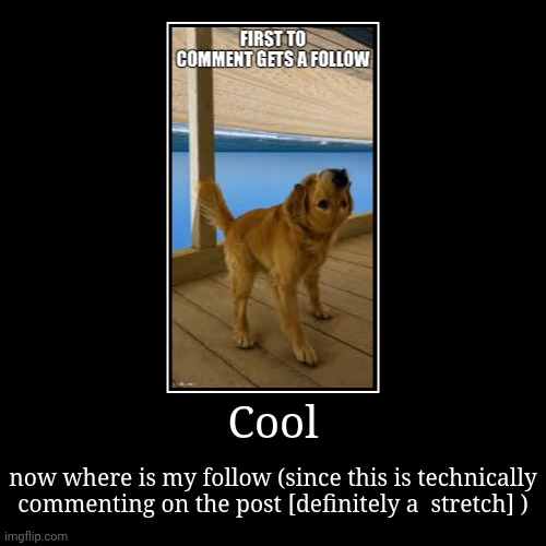 Cool | now where is my follow (since this is technically commenting on the post [definitely a  stretch] ) | image tagged in funny,demotivationals | made w/ Imgflip demotivational maker