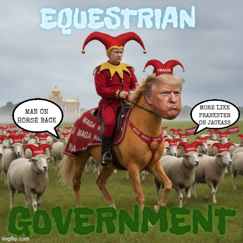 EQUESTRIAN GOVERNMENT | EQUESTRIAN; MAN ON HORSE BACK; MORE LIKE PRANKSTER ON JACKASS; GOVERNMENT | image tagged in equestrian government,equestrian,horse,jackass,man on horseback,trump | made w/ Imgflip meme maker
