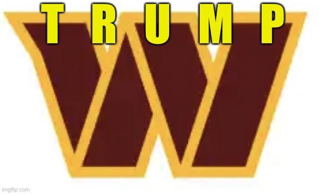 Trump putting his name on everything in Washington | T   R   U   M   P | image tagged in washington commanders | made w/ Imgflip meme maker