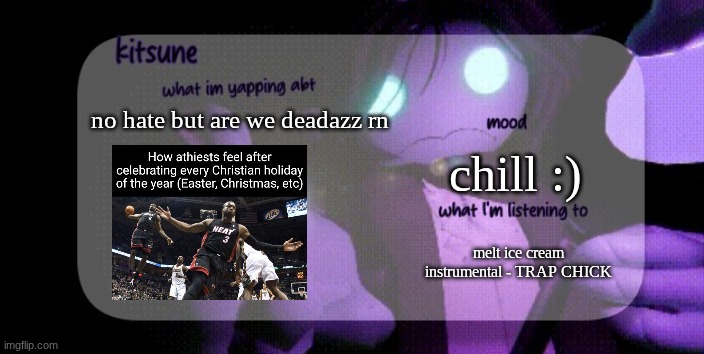 u prolly don't get it :/ | no hate but are we deadazz rn; chill :); melt ice cream instrumental - TRAP CHICK | image tagged in kitsunes sebastian temp,atheism | made w/ Imgflip meme maker