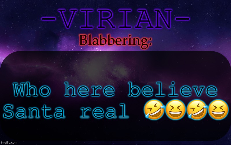 I do for sure | Who here believe Santa real 🤣😆🤣😆 | image tagged in virian announcement temp | made w/ Imgflip meme maker