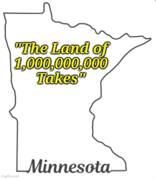 New motto time, again! | "The Land of
1,000,000,000
Takes" | image tagged in minnesota | made w/ Imgflip meme maker
