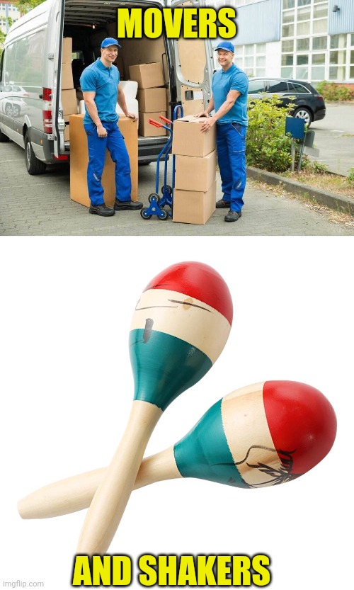 Movers and shakers | MOVERS; AND SHAKERS | image tagged in movers,moving truck,workers,shakers,maracas,pun | made w/ Imgflip meme maker