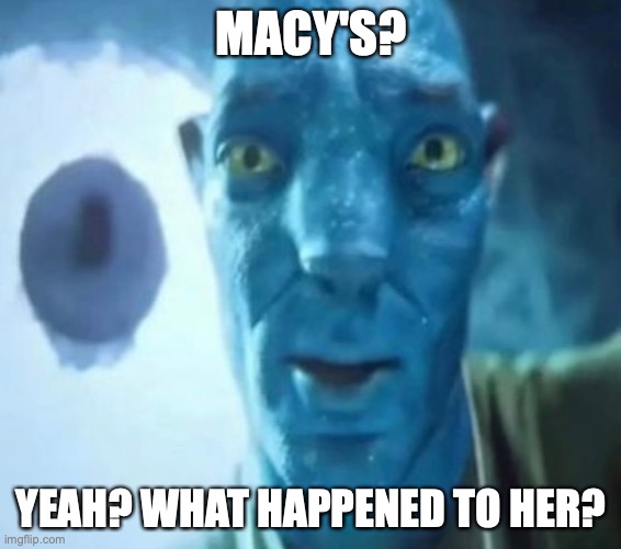 Macy's? | MACY'S? YEAH? WHAT HAPPENED TO HER? | image tagged in avatar guy | made w/ Imgflip meme maker