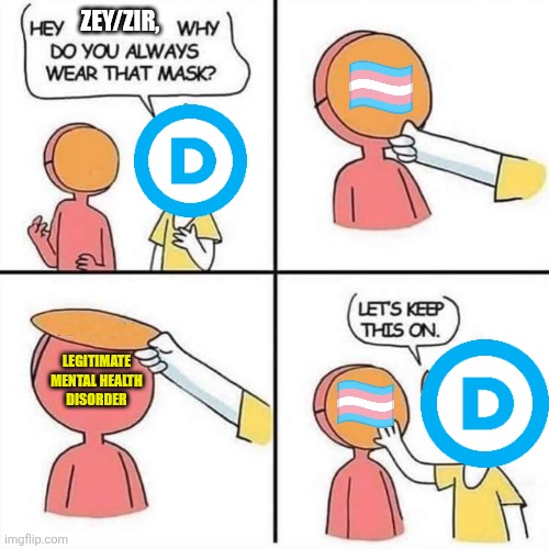 ZEY/ZIR, LEGITIMATE
MENTAL HEALTH
DISORDER | image tagged in let's keep the mask on | made w/ Imgflip meme maker