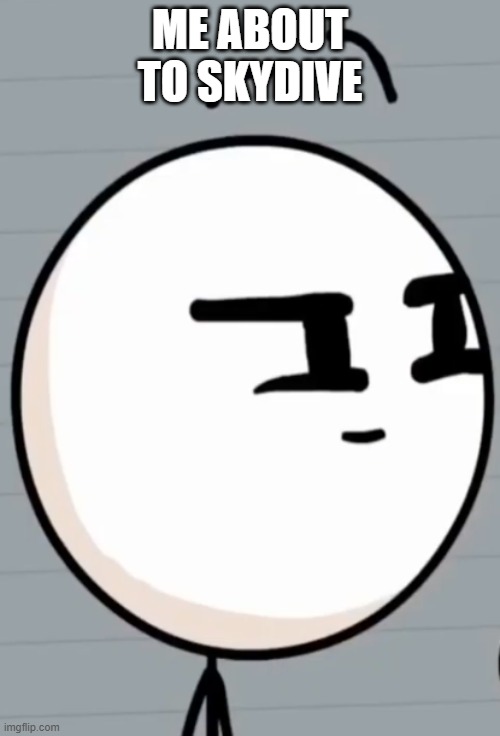 Henry Stickmin | ME ABOUT TO SKYDIVE | image tagged in henry stickmin | made w/ Imgflip meme maker