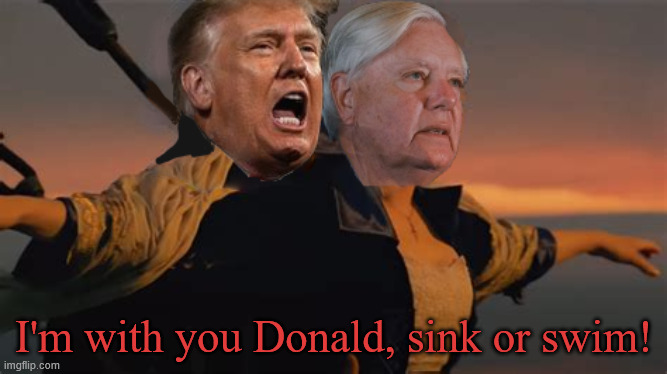 Trumptanic Sink or Swim | I'm with you Donald, sink or swim! | image tagged in trumptanic sink or swim,trumptaiic is going down,lindsey graham trump sycophant forever,i'll never let go donald | made w/ Imgflip meme maker