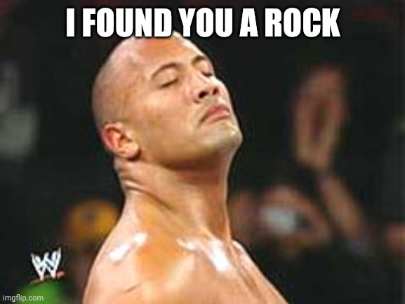 The Rock Smelling | I FOUND YOU A ROCK | image tagged in the rock smelling | made w/ Imgflip meme maker