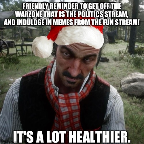 I was a Twitter addict, but now that I stopped going on there, I'm a lot happier. | FRIENDLY REMINDER TO GET OFF THE WARZONE THAT IS THE POLITICS STREAM, AND INDULDGE IN MEMES FROM THE FUN STREAM! IT'S A LOT HEALTHIER. | image tagged in reminder,rdr2,dutch,tahiti,politics,friendly reminder | made w/ Imgflip meme maker