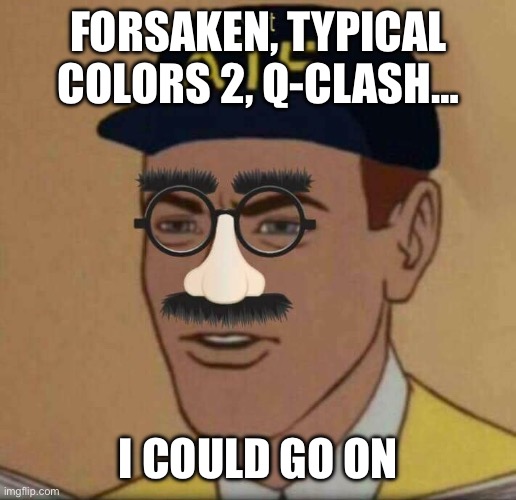 ATF Please Continue | FORSAKEN, TYPICAL COLORS 2, Q-CLASH… I COULD GO ON | image tagged in atf please continue | made w/ Imgflip meme maker