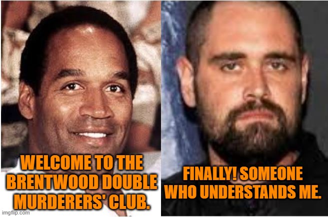 FINALLY! SOMEONE WHO UNDERSTANDS ME. WELCOME TO THE BRENTWOOD DOUBLE MURDERERS' CLUB. | made w/ Imgflip meme maker
