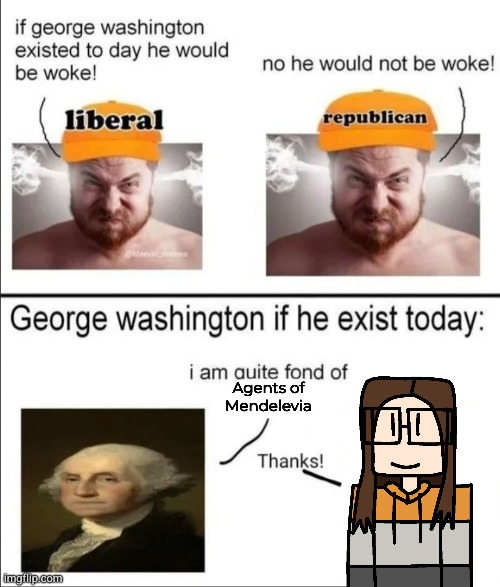 George Washington if he existed today | Agents of Mendelevia | image tagged in george washington if he existed today | made w/ Imgflip meme maker