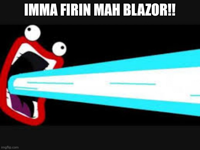 IMA FIRIN MA LAZOR | IMMA FIRIN MAH BLAZOR!! | image tagged in ima firin ma lazor | made w/ Imgflip meme maker