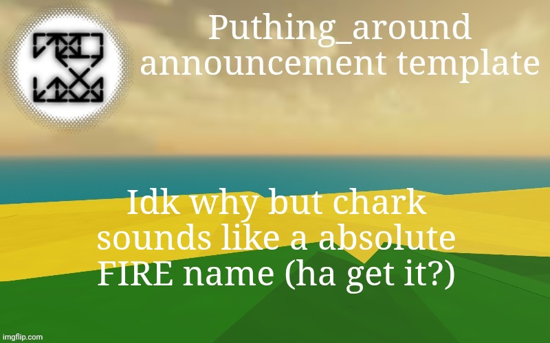Puthing around | Idk why but chark sounds like a absolute FIRE name (ha get it?) | image tagged in puthing around | made w/ Imgflip meme maker