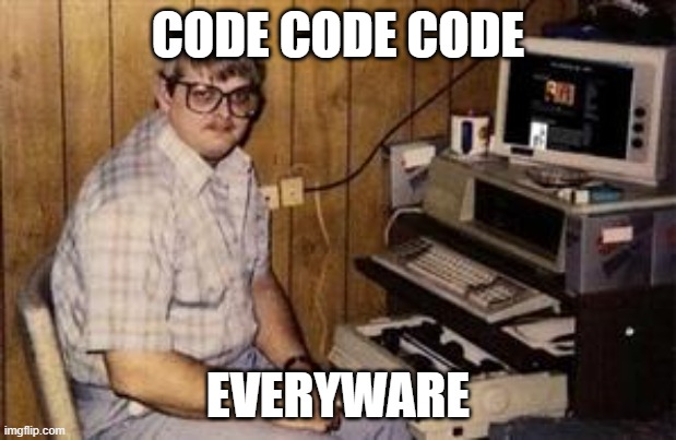 Code is everyware | CODE CODE CODE; EVERYWARE | image tagged in geek programmer | made w/ Imgflip meme maker