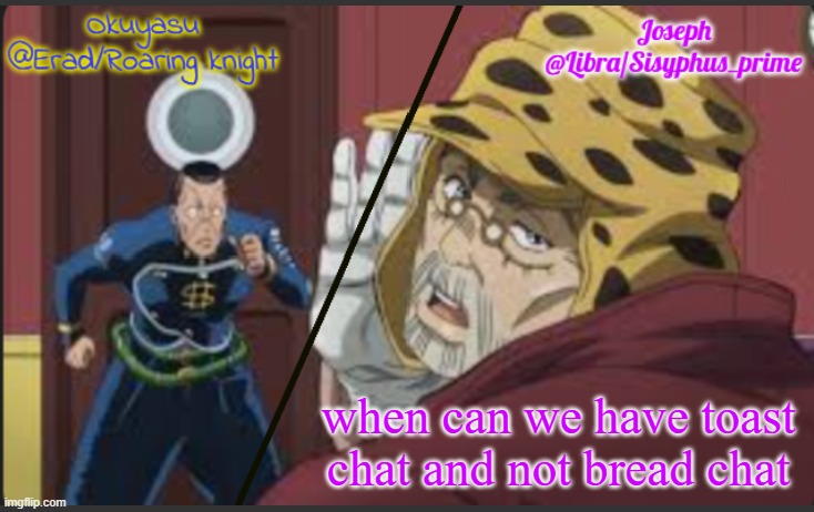 Erad and Libra JJBA shared temp | when can we have toast chat and not bread chat | image tagged in erad and libra jjba shared temp | made w/ Imgflip meme maker