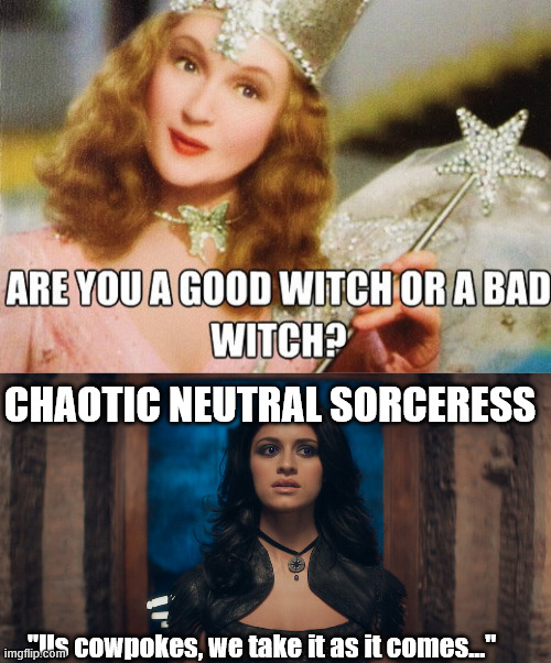 Bad witch | CHAOTIC NEUTRAL SORCERESS; "Us cowpokes, we take it as it comes..." | image tagged in witch,witcher | made w/ Imgflip meme maker