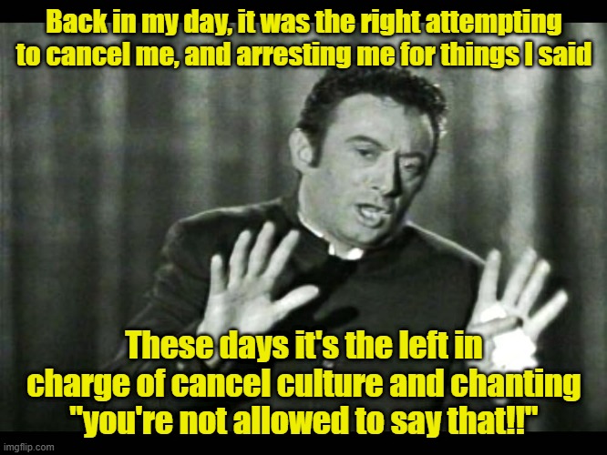 Lenny Bruce still has a lot to say | Back in my day, it was the right attempting to cancel me, and arresting me for things I said; These days it's the left in charge of cancel culture and chanting "you're not allowed to say that!!" | image tagged in 1st amendment,stand up comedian,cancel culture,leftists | made w/ Imgflip meme maker