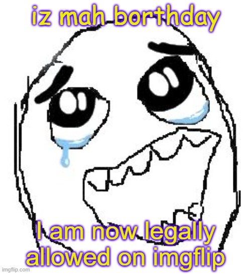ITS MY BIRTHDAY | iz mah borthday; I am now legally allowed on imgflip | image tagged in memes,funny,gifs,happy birthday | made w/ Imgflip meme maker